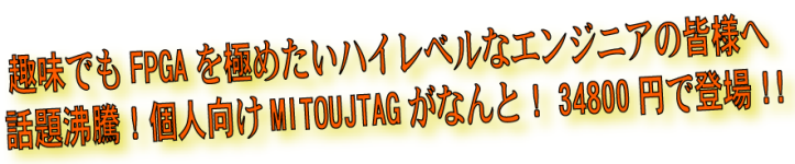 趣味でもFPGAを極めたいハイレベルなエンジニアの皆様へ 話題沸騰！個人向けMITOUJTAGがなんと！34800円で登場!!